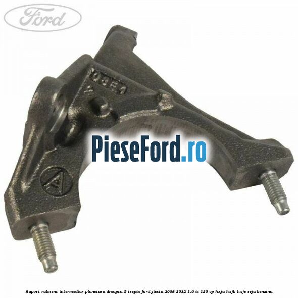 Suport rulment intermediar planetara dreapta 5 trepte Ford Fiesta 2008-2012 1.6 Ti 120 cp HXJA, HXJB, HXJE, RVJA benzina