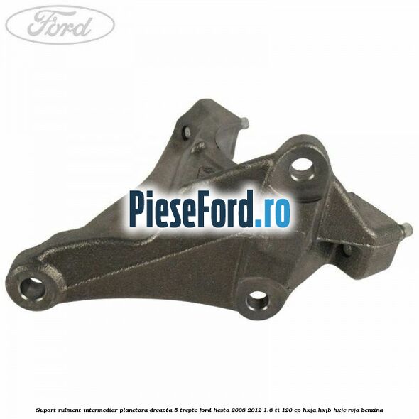 Suport rulment intermediar planetara dreapta 5 trepte Ford Fiesta 2008-2012 1.6 Ti 120 cp HXJA, HXJB, HXJE, RVJA benzina