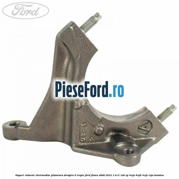 Suport rulment intermediar planetara dreapta 5 trepte Ford Fiesta 2008-2012 1.6 Ti 120 cp HXJA, HXJB, HXJE, RVJA benzina