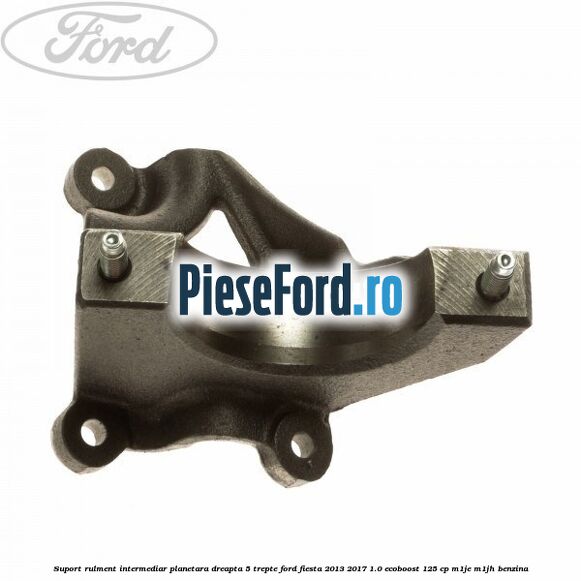 Suport rulment intermediar planetara dreapta 5 trepte Ford Fiesta 2013-2017 1.0 EcoBoost 125 cp M1JE, M1JH benzina