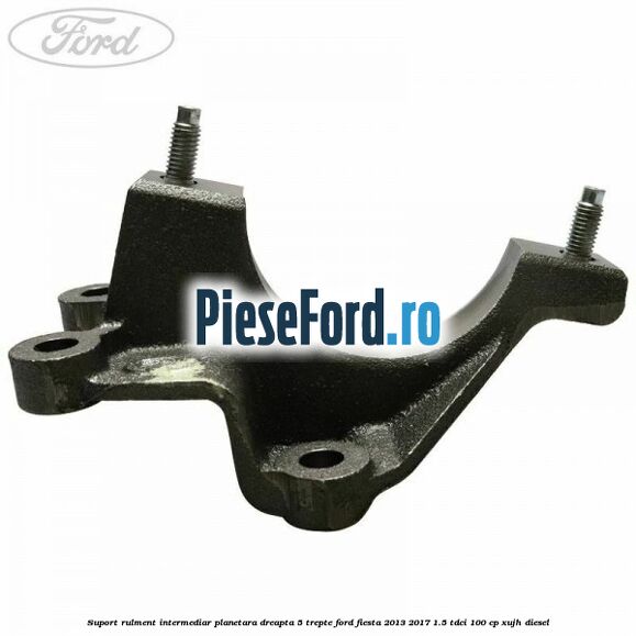 Suport rulment intermediar planetara dreapta 5 trepte Ford Fiesta 2013-2017 1.5 TDCi 100 cp Suport rulment intermediar planetara dreapta 5 trepte Ford Fiesta 2013-2017 1.5 TDCi 100 cp XUJH diesel