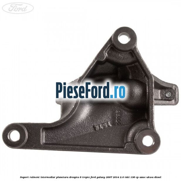 Suport rulment intermediar planetara dreapta 6 trepte Ford Galaxy 2007-2014 2.0 TDCi 136 cp AZWC, UKWA diesel