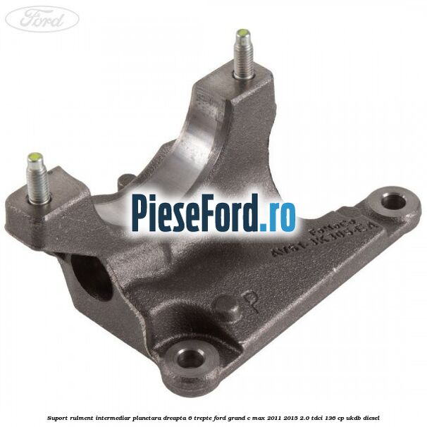 Suport rulment intermediar planetara dreapta 6 trepte Ford Grand C-Max 2011-2015 2.0 TDCi 136 cp Suport rulment intermediar planetara dreapta 6 trepte Ford Grand C-Max 2011-2015 2.0 TDCi 136 cp UKDB diesel