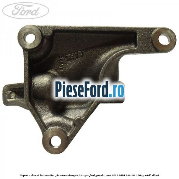 Suport rulment intermediar planetara dreapta 6 trepte Ford Grand C-Max 2011-2015 2.0 TDCi 136 cp Suport rulment intermediar planetara dreapta 6 trepte Ford Grand C-Max 2011-2015 2.0 TDCi 136 cp UKDB diesel