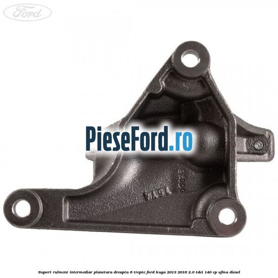 Suport rulment intermediar planetara dreapta 6 trepte Ford Kuga 2013-2016 2.0 TDCi 140 cp Suport rulment intermediar planetara dreapta 6 trepte Ford Kuga 2013-2016 2.0 TDCi 140 cp UFMA diesel
