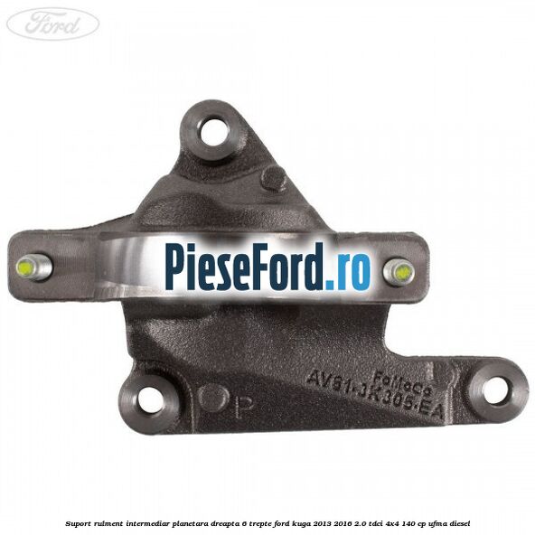 Suport rulment intermediar planetara dreapta 6 trepte Ford Kuga 2013-2016 2.0 TDCi 4x4 140 cp UFMA diesel
