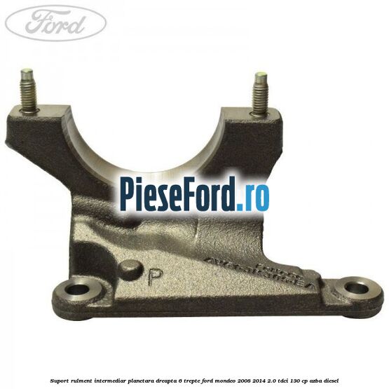 Suport rulment intermediar planetara dreapta 6 trepte Ford Mondeo 2008-2014 2.0 TDCi 130 cp AZBA diesel