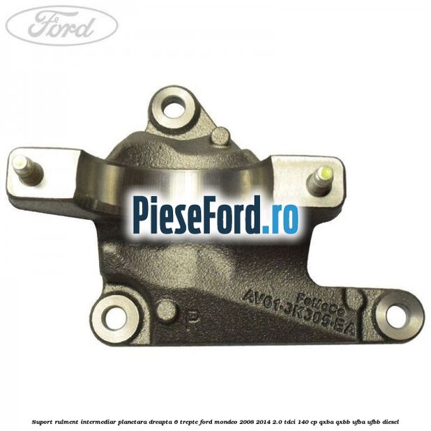 Suport rulment intermediar planetara dreapta 6 trepte Ford Mondeo 2008-2014 2.0 TDCi 140 cp QXBA, QXBB, UFBA, UFBB diesel