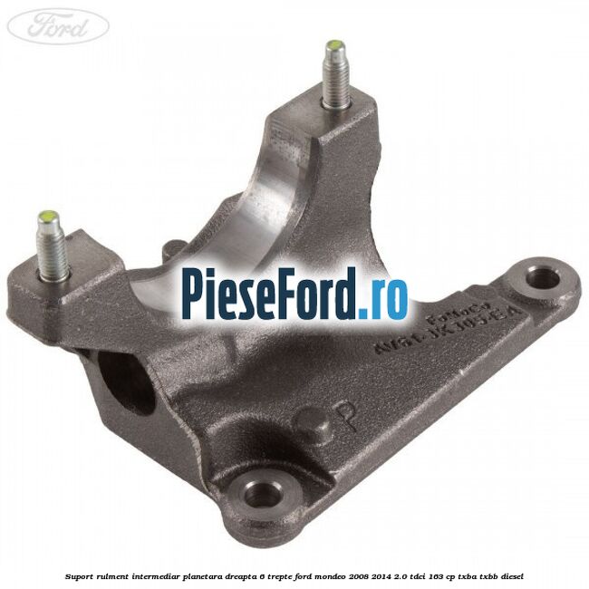 Suport rulment intermediar planetara dreapta 6 trepte Ford Mondeo 2008-2014 2.0 TDCi 163 cp TXBA, TXBB diesel