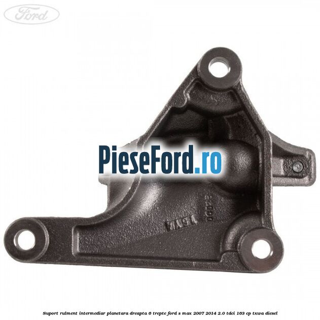 Suport rulment intermediar planetara dreapta 6 trepte Ford S-Max 2007-2014 2.0 TDCi 163 cp TXWA diesel