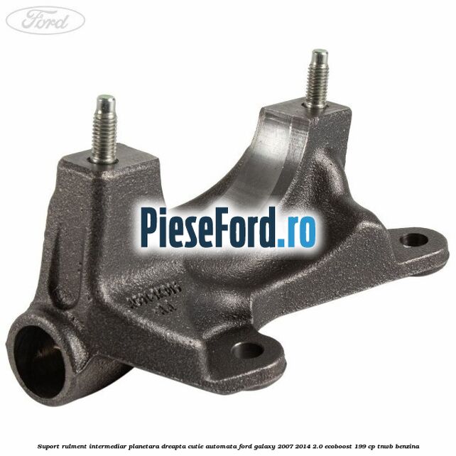 Suport rulment intermediar planetara dreapta cutie automata Ford Galaxy 2007-2014 2.0 EcoBoost 199 cp TNWB benzina