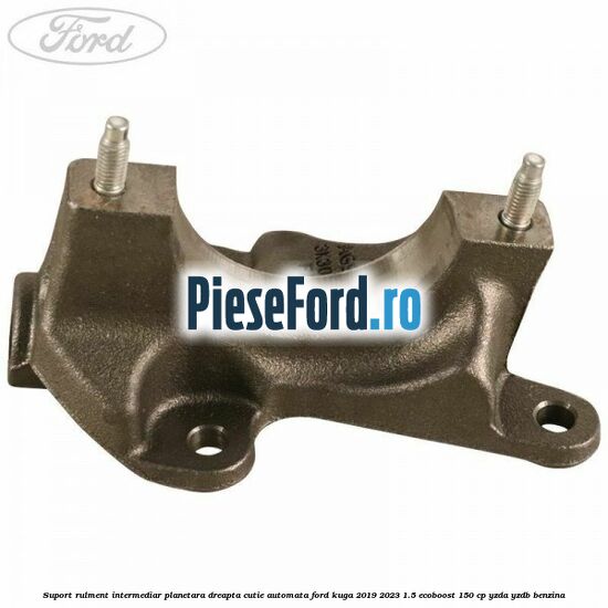 Suport rulment intermediar planetara dreapta, cutie automata Ford Kuga 2019-2023 1.5 EcoBoost 150 cp Suport rulment intermediar planetara dreapta, cutie automata Ford Kuga 2019-2023 1.5 EcoBoost 150 cp YZDA, YZDB benzina