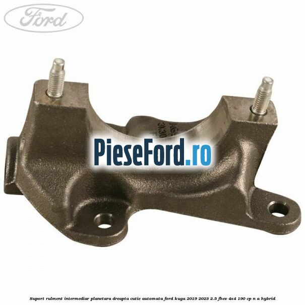 Suport rulment intermediar planetara dreapta, cutie automata Ford Kuga 2019-2023 2.5 FHEV 4x4 190 cp Suport rulment intermediar planetara dreapta, cutie automata Ford Kuga 2019-2023 2.5 FHEV 4x4 190 cp n/a hybrid