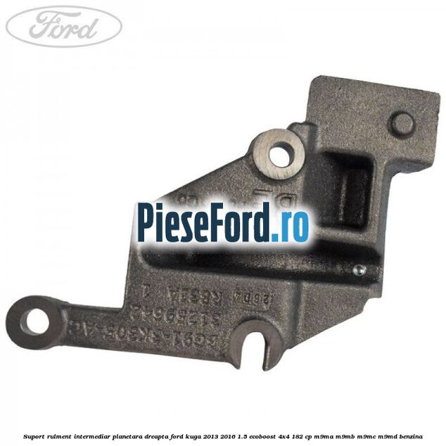 Suport rulment intermediar planetara dreapta Ford Kuga 2013-2016 1.5 EcoBoost 4x4 182 cp Suport rulment intermediar planetara dreapta Ford Kuga 2013-2016 1.5 EcoBoost 4x4 182 cp M9MA, M9MB, M9MC, M9MD benzina