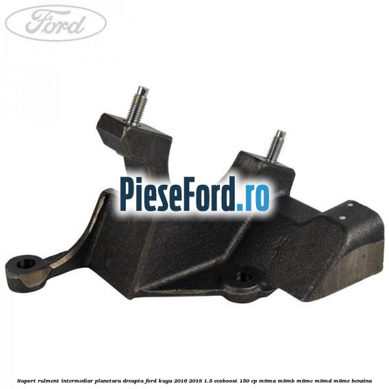 Suport rulment intermediar planetara dreapta Ford Kuga 2016-2018 1.5 EcoBoost 150 cp M8MA, M8MB, M8MC, M8MD, M8ME benzina