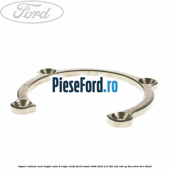 Suport rulment mers inapoi cutie 6 trepte MT82 Ford Transit 2006-2014 2.2 TDCi RWD 100 cp Suport rulment mers inapoi cutie 6 trepte MT82 Ford Transit 2006-2014 2.2 TDCi RWD 100 cp DRRA, DRRB, DRRC diesel