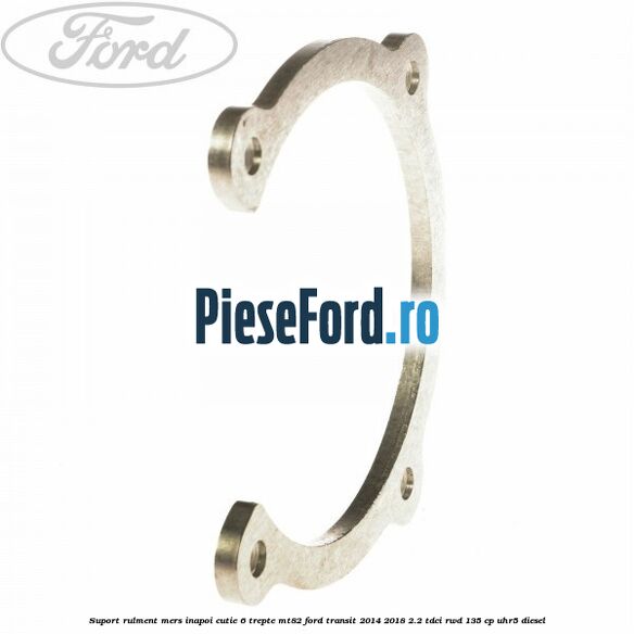 Suport rulment mers inapoi cutie 6 trepte MT82 Ford Transit 2014-2018 2.2 TDCi RWD 135 cp UHR5 diesel