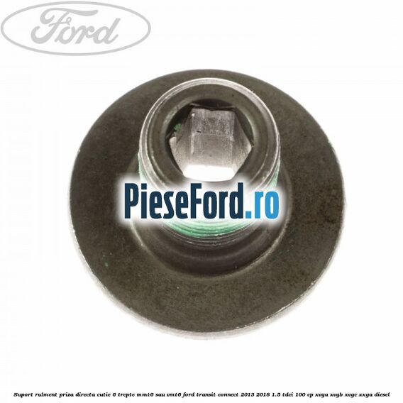 Suport rulment priza directa cutie 6 trepte MMT6 sau VMT6 Ford Transit Connect 2013-2018 1.5 TDCi 100 cp Suport rulment priza directa cutie 6 trepte MMT6 sau VMT6 Ford Transit Connect 2013-2018 1.5 TDCi 100 cp XVGA, XVGB, XVGC, XXGA diesel
