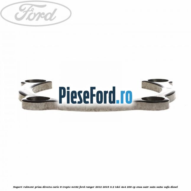 Suport rulment priza directa cutie 6 trepte MT82 Ford Ranger 2012-2015 3.2 TDCi 4x4 200 cp Suport rulment priza directa cutie 6 trepte MT82 Ford Ranger 2012-2015 3.2 TDCi 4x4 200 cp ENSA, SA2R, SA2S, SA2W, SAFA diesel