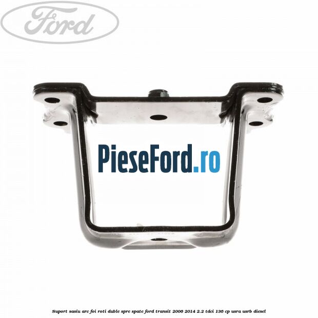 Suport sasiu arc foi roti duble spre spate Ford Transit 2006-2014 2.2 TDCi 136 cp Suport sasiu arc foi roti duble spre spate Ford Transit 2006-2014 2.2 TDCi 136 cp USRA, USRB diesel