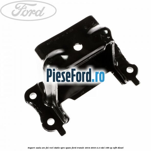 Suport sasiu arc foi roti duble spre spate Ford Transit 2014-2018 2.2 TDCi 155 cp CVF5 diesel