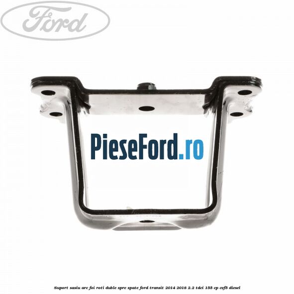 Suport sasiu arc foi roti duble spre spate Ford Transit 2014-2018 2.2 TDCi 155 cp CVF5 diesel