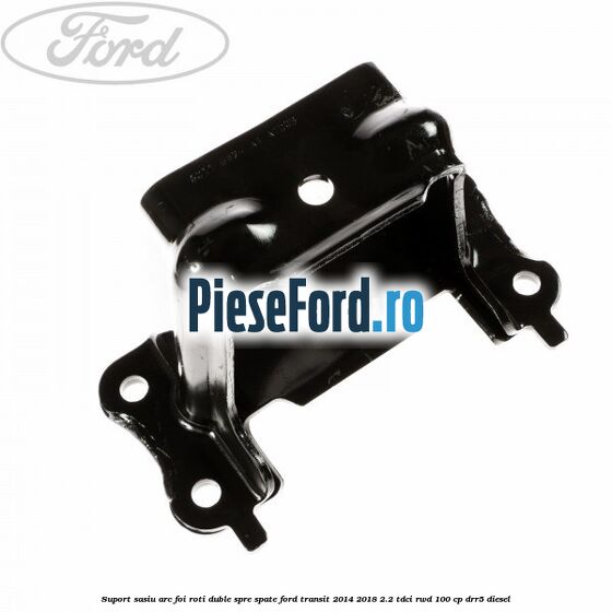 Suport sasiu arc foi roti duble spre spate Ford Transit 2014-2018 2.2 TDCi RWD 100 cp DRR5 diesel