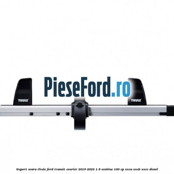 Suport scara Thule Ford Transit Courier 2019-2023 1.5 EcoBlue 100 cp XXCA, XXCB, XXCC diesel