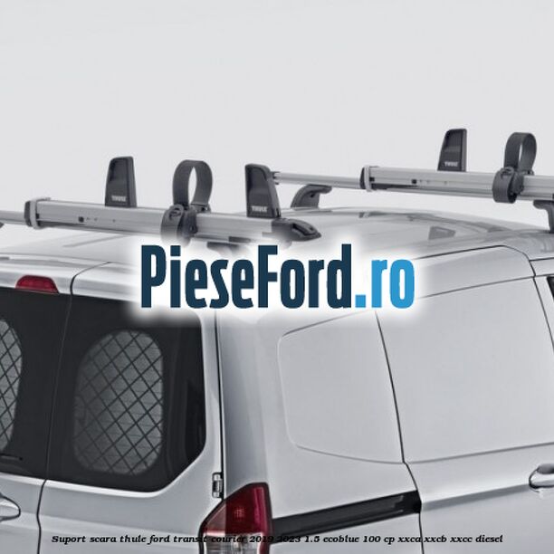 Suport scara Thule Ford Transit Courier 2019-2023 1.5 EcoBlue 100 cp XXCA, XXCB, XXCC diesel