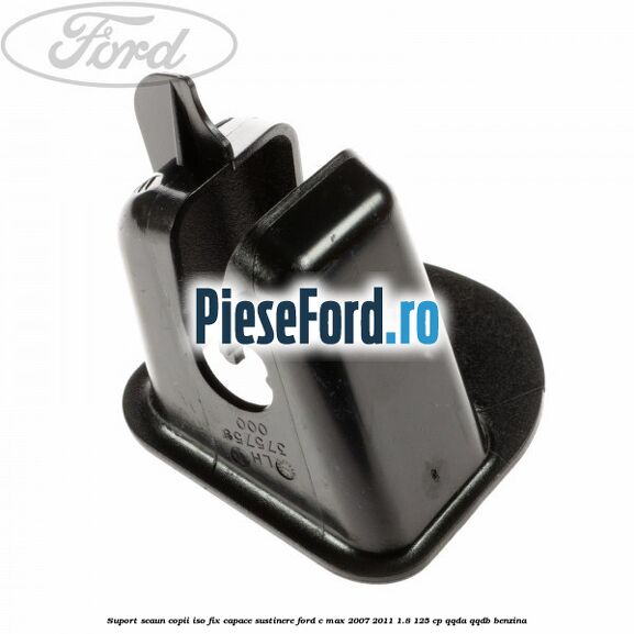 Suport scaun copii ISO fix, capace sustinere Ford C-Max 2007-2011 1.8 125 cp QQDA, QQDB benzina