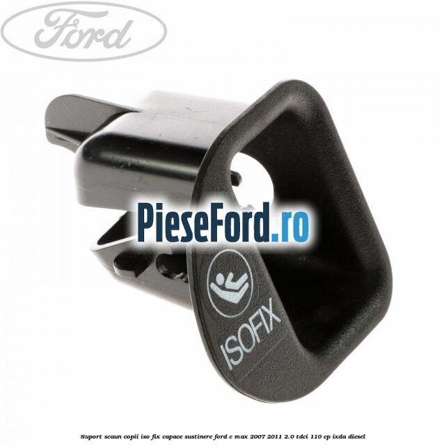 Suport scaun copii ISO fix, capace sustinere Ford C-Max 2007-2011 2.0 TDCi 110 cp IXDA diesel