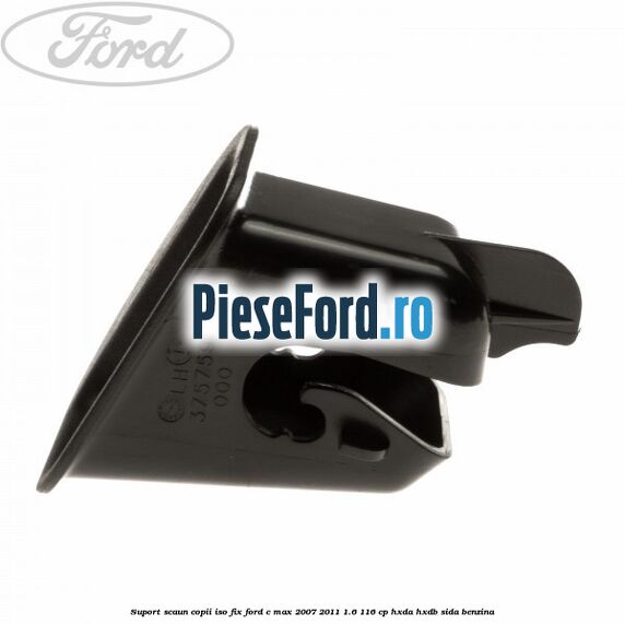 Suport scaun copii ISO fix Ford C-Max 2007-2011 1.6 116 cp Suport scaun copii ISO fix Ford C-Max 2007-2011 1.6 116 cp HXDA, HXDB, SIDA benzina