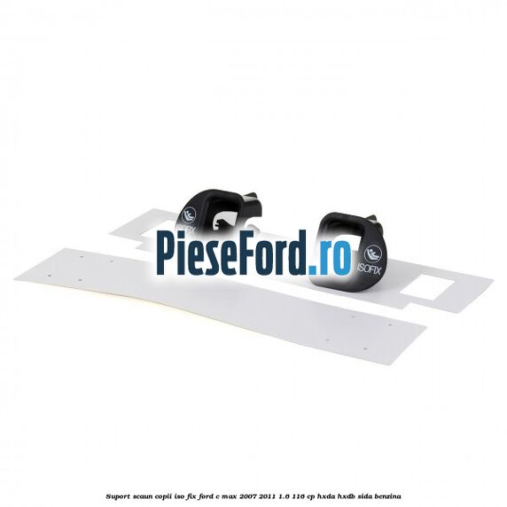 Suport scaun copii ISO fix Ford C-Max 2007-2011 1.6 116 cp Suport scaun copii ISO fix Ford C-Max 2007-2011 1.6 116 cp HXDA, HXDB, SIDA benzina