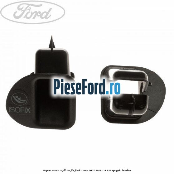 Suport scaun copii ISO fix Ford C-Max 2007-2011 1.8 122 cp QQDC benzina
