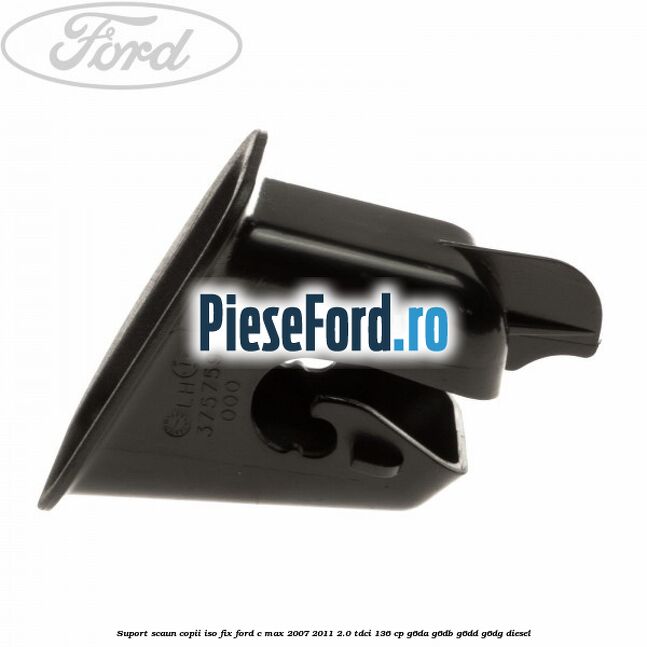 Suport scaun copii ISO fix Ford C-Max 2007-2011 2.0 TDCi 136 cp Suport scaun copii ISO fix Ford C-Max 2007-2011 2.0 TDCi 136 cp G6DA, G6DB, G6DD, G6DG diesel