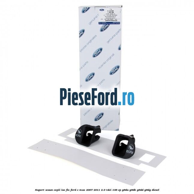 Suport scaun copii ISO fix Ford C-Max 2007-2011 2.0 TDCi 136 cp Suport scaun copii ISO fix Ford C-Max 2007-2011 2.0 TDCi 136 cp G6DA, G6DB, G6DD, G6DG diesel