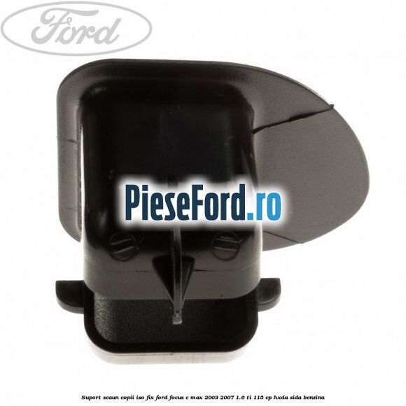 Suport scaun copii ISO fix Ford Focus C-Max 2003-2007 1.6 Ti 115 cp HXDA, SIDA benzina