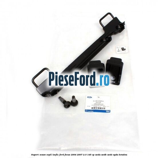 Suport scaun copii ISOFIX Ford Focus 2004-2007 2.0 145 cp AODA, AODB, AODE, SYDA benzina