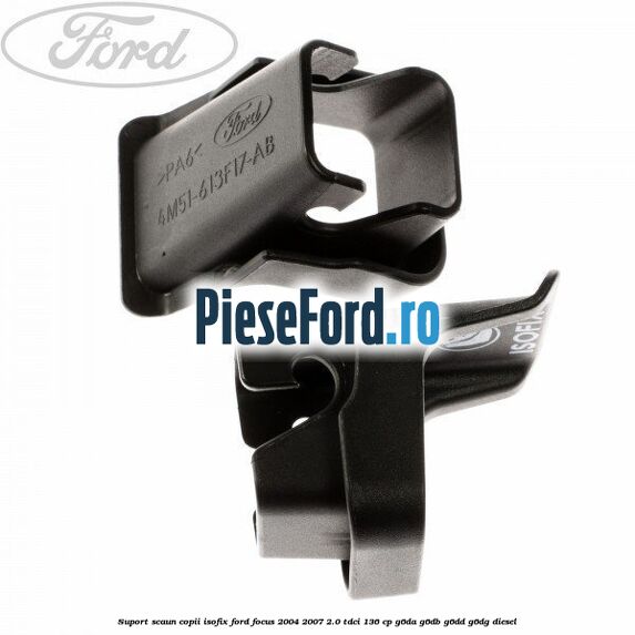 Suport scaun copii ISOFIX Ford Focus 2004-2007 2.0 TDCi 136 cp G6DA, G6DB, G6DD, G6DG diesel