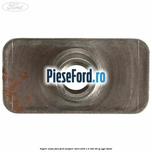 Suport scaun fata Ford EcoSport 2013-2018 1.5 TDCi 90 cp UGJE diesel