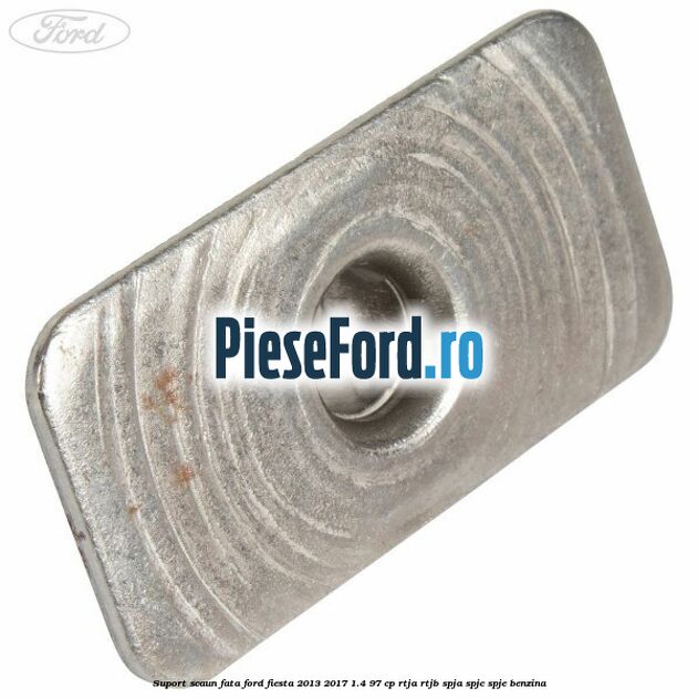 Suport scaun fata Ford Fiesta 2013-2017 1.4 97 cp RTJA, RTJB, SPJA, SPJC, SPJE benzina