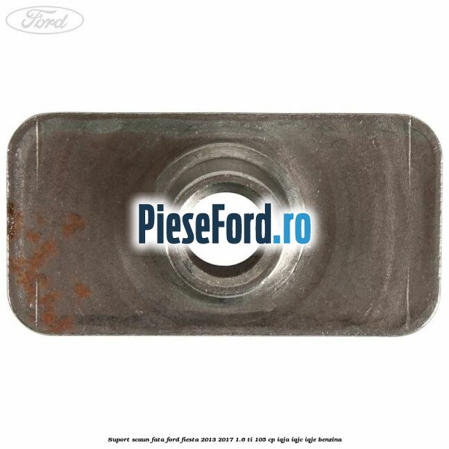 Suport scaun fata Ford Fiesta 2013-2017 1.6 Ti 105 cp IQJA, IQJC, IQJE benzina