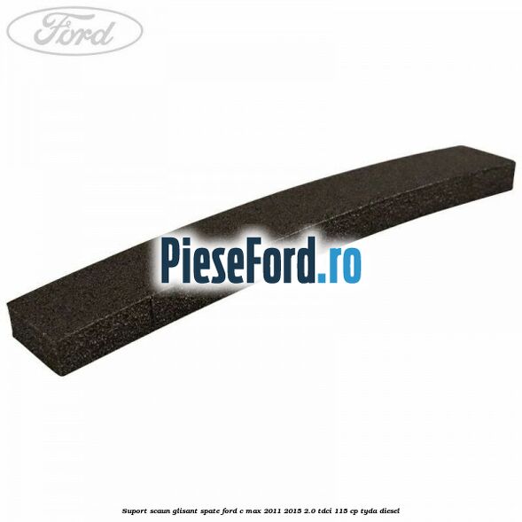 Suport scaun glisant spate Ford C-Max 2011-2015 2.0 TDCi 115 cp TYDA diesel