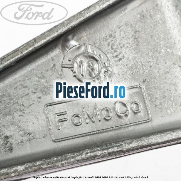 Suport selector cutie viteza 6 trepte Ford Transit 2014-2018 2.2 TDCi RWD 135 cp UHR5 diesel