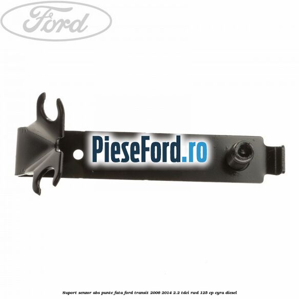 Suport senzor ABS punte fata Ford Transit 2006-2014 2.2 TDCi RWD 125 cp CYRA diesel