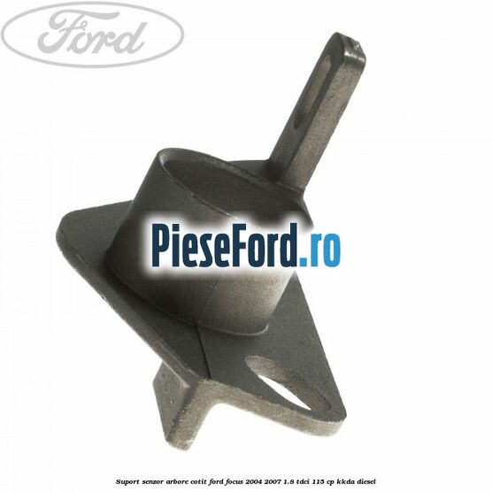 Suport senzor arbore cotit Ford Focus 2004-2007 1.8 TDCi 115 cp KKDA diesel