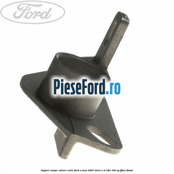 Suport senzor arbore cotit Ford S-Max 2007-2014 1.8 TDCi 100 cp FFWA diesel