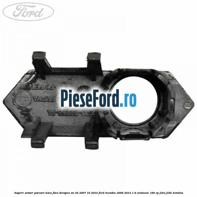 Suport senzor parcare bara fata dreapta an 03/2007-10/2010 Ford Mondeo 2008-2014 1.6 EcoBoost 160 cp JTBA, JTBB benzina
