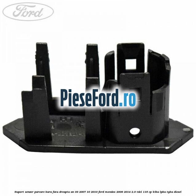 Suport senzor parcare bara fata dreapta an 03/2007-10/2010 Ford Mondeo 2008-2014 2.0 TDCi 115 cp Suport senzor parcare bara fata dreapta an 03/2007-10/2010 Ford Mondeo 2008-2014 2.0 TDCi 115 cp KLBA, LPBA, TYBA diesel