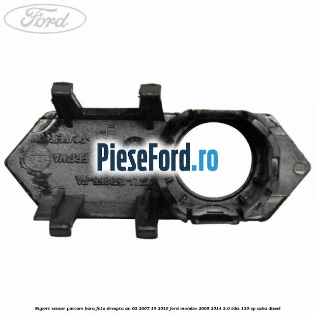 Suport senzor parcare bara fata dreapta an 03/2007-10/2010 Ford Mondeo 2008-2014 2.0 TDCi 130 cp AZBA diesel